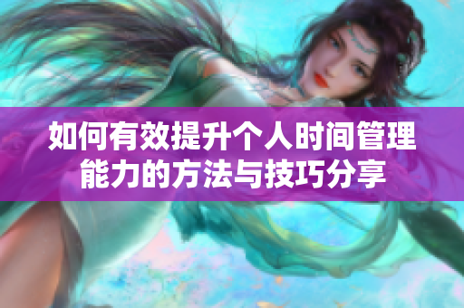 如何有效提升个人时间管理能力的方法与技巧分享
