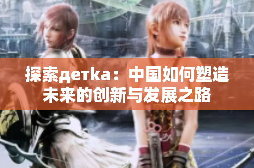 探索детka：中国如何塑造未来的创新与发展之路