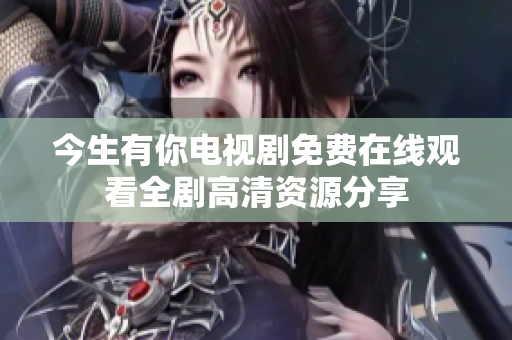 今生有你电视剧免费在线观看全剧高清资源分享