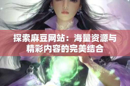 探索麻豆网站：海量资源与精彩内容的完美结合