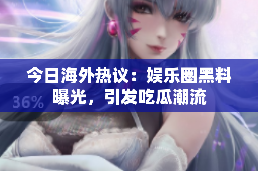 今日海外热议：娱乐圈黑料曝光，引发吃瓜潮流