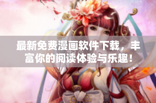 最新免费漫画软件下载，丰富你的阅读体验与乐趣！