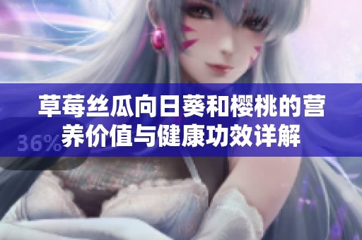 草莓丝瓜向日葵和樱桃的营养价值与健康功效详解