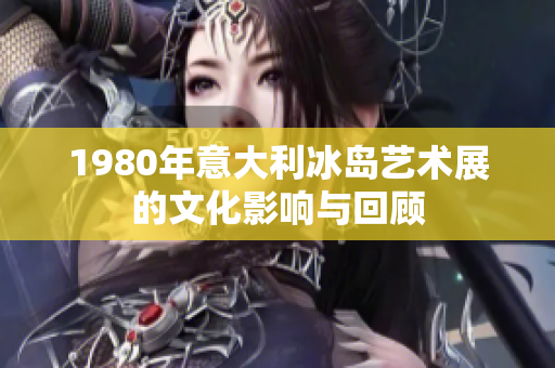 1980年意大利冰岛艺术展的文化影响与回顾