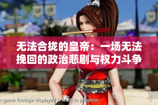 无法合拢的皇帝：一场无法挽回的政治悲剧与权力斗争