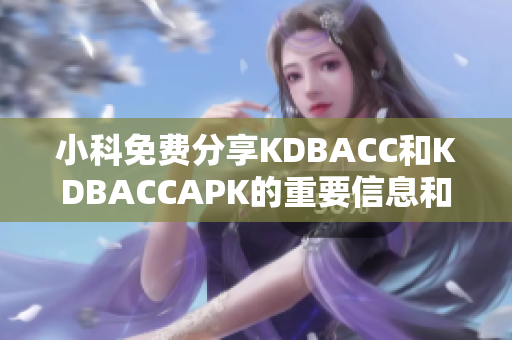 小科免费分享KDBACC和KDBACCAPK的重要信息和技巧