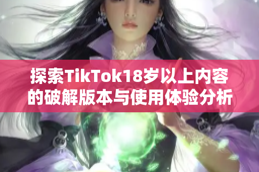 探索TikTok18岁以上内容的破解版本与使用体验分析