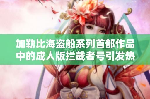 加勒比海盗船系列首部作品中的成人版拦截者号引发热议