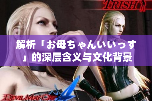 解析「お母ちゃんいいっす」的深层含义与文化背景