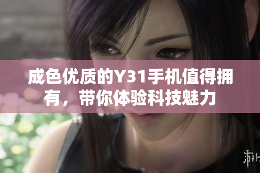 成色优质的Y31手机值得拥有，带你体验科技魅力
