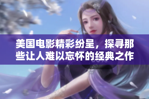 美国电影精彩纷呈，探寻那些让人难以忘怀的经典之作