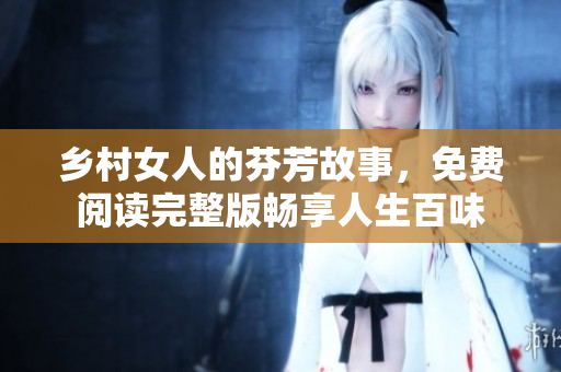 乡村女人的芬芳故事，免费阅读完整版畅享人生百味