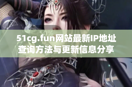 51cg.fun网站最新IP地址查询方法与更新信息分享