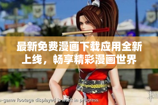 最新免费漫画下载应用全新上线，畅享精彩漫画世界