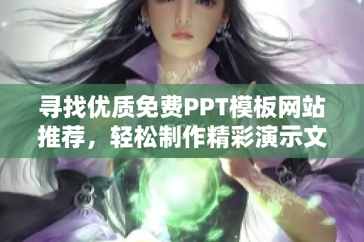 寻找优质免费PPT模板网站推荐，轻松制作精彩演示文稿