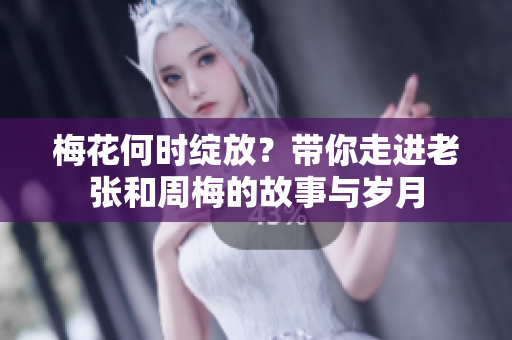 梅花何时绽放？带你走进老张和周梅的故事与岁月