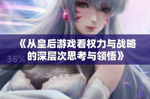 《从皇后游戏看权力与战略的深层次思考与领悟》