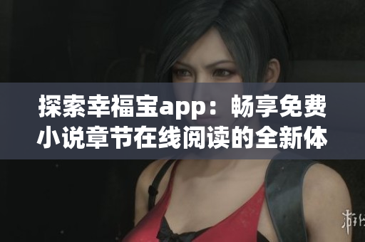 探索幸福宝app：畅享免费小说章节在线阅读的全新体验