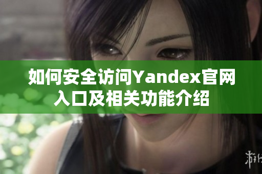 如何安全访问Yandex官网入口及相关功能介绍