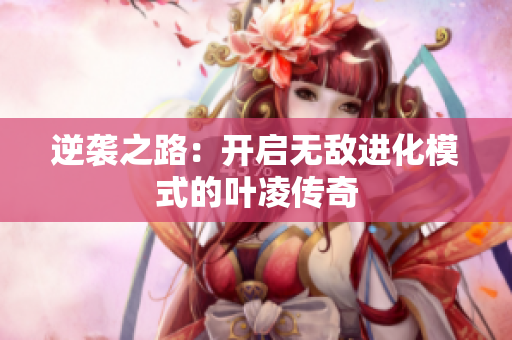 逆袭之路：开启无敌进化模式的叶凌传奇
