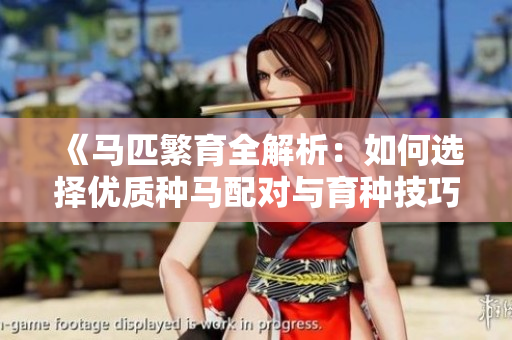 《马匹繁育全解析：如何选择优质种马配对与育种技巧》