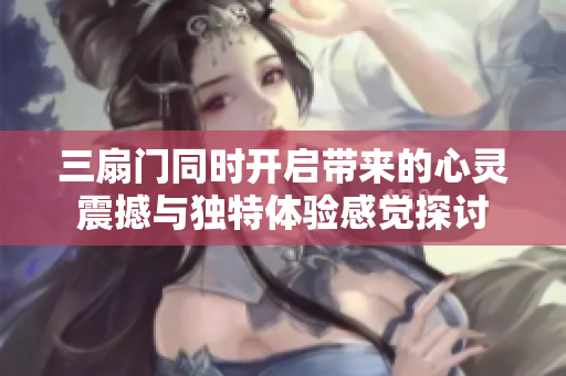 三扇门同时开启带来的心灵震撼与独特体验感觉探讨