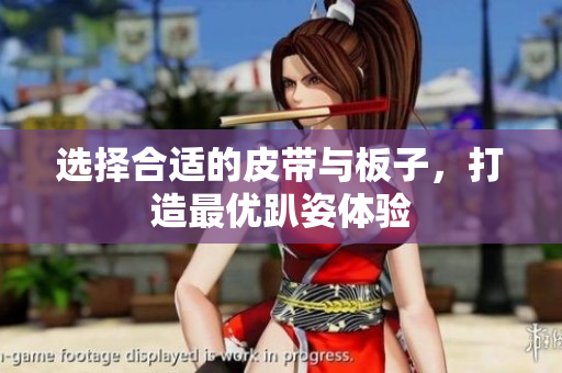 选择合适的皮带与板子，打造最优趴姿体验