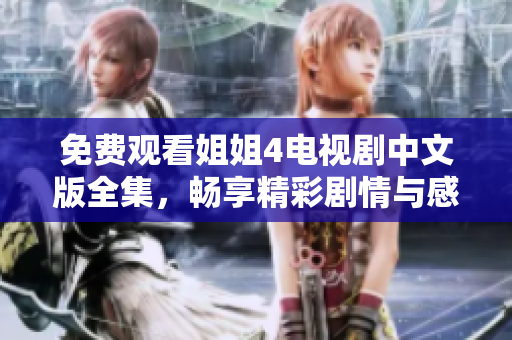 免费观看姐姐4电视剧中文版全集，畅享精彩剧情与感人时刻