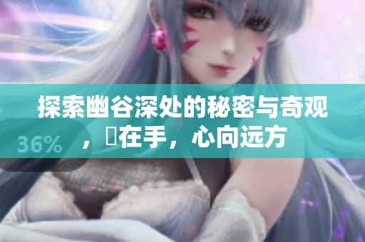 探索幽谷深处的秘密与奇观，槍在手，心向远方