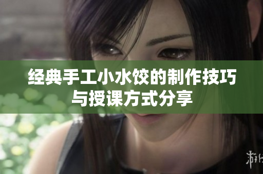 经典手工小水饺的制作技巧与授课方式分享
