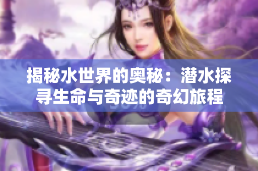 揭秘水世界的奥秘：潜水探寻生命与奇迹的奇幻旅程