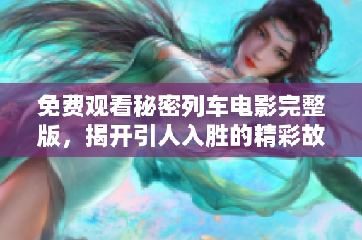 免费观看秘密列车电影完整版，揭开引人入胜的精彩故事
