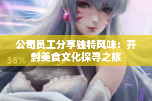 公司员工分享独特风味：开封美食文化探寻之旅