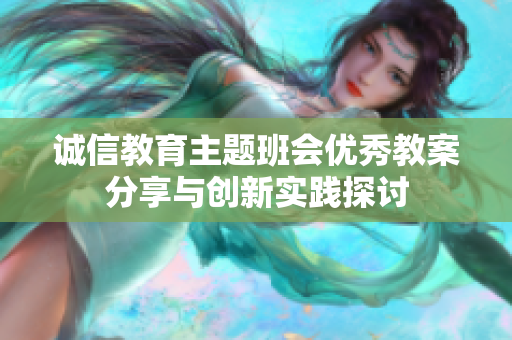 诚信教育主题班会优秀教案分享与创新实践探讨