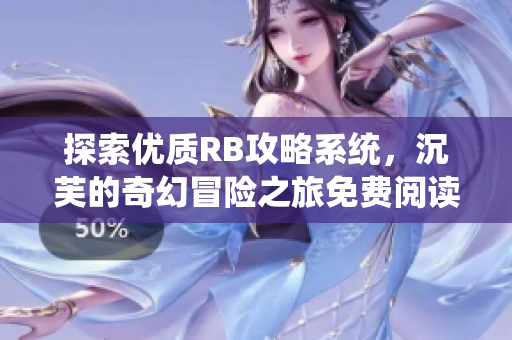 探索优质RB攻略系统，沉芙的奇幻冒险之旅免费阅读