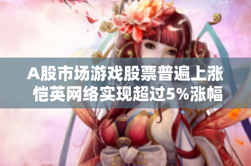 A股市场游戏股票普遍上涨 恺英网络实现超过5%涨幅