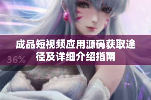 成品短视频应用源码获取途径及详细介绍指南