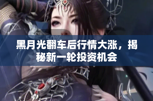 黑月光翻车后行情大涨，揭秘新一轮投资机会