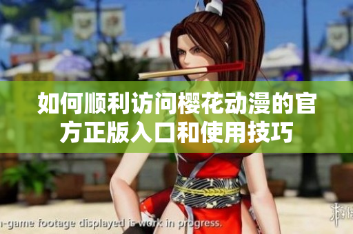 如何顺利访问樱花动漫的官方正版入口和使用技巧