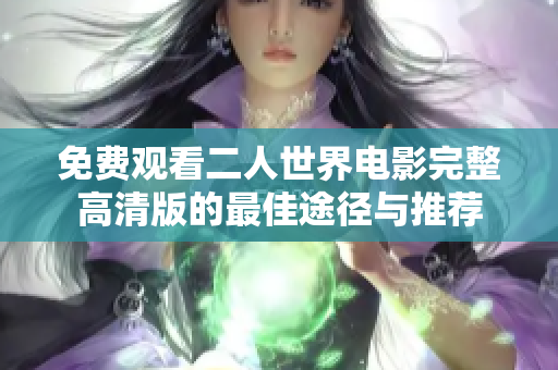 免费观看二人世界电影完整高清版的最佳途径与推荐
