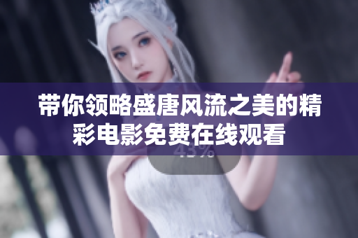 带你领略盛唐风流之美的精彩电影免费在线观看