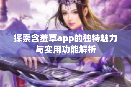探索含羞草app的独特魅力与实用功能解析