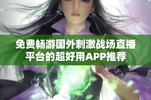 免费畅游国外刺激战场直播平台的超好用APP推荐