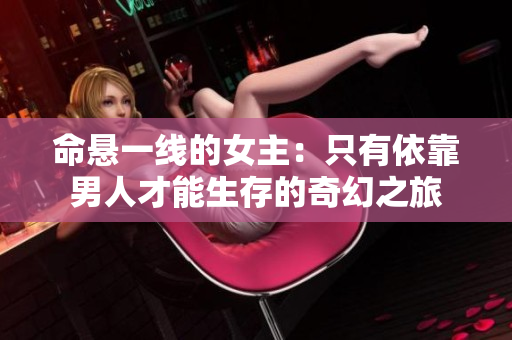 命悬一线的女主：只有依靠男人才能生存的奇幻之旅