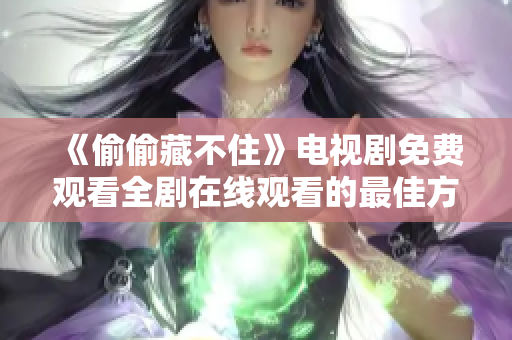 《偷偷藏不住》电视剧免费观看全剧在线观看的最佳方式揭秘