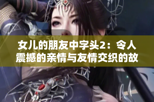 女儿的朋友中字头2：令人震撼的亲情与友情交织的故事