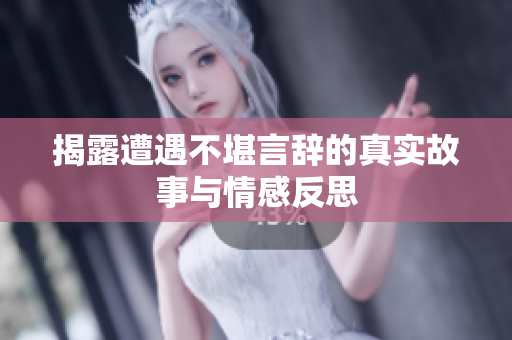 揭露遭遇不堪言辞的真实故事与情感反思