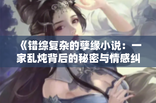 《错综复杂的孽缘小说：一家乱炖背后的秘密与情感纠葛》