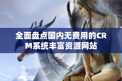 全面盘点国内无费用的CRM系统丰富资源网站
