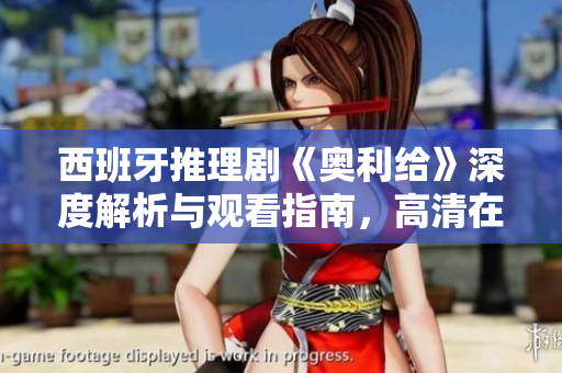 西班牙推理剧《奥利给》深度解析与观看指南，高清在线免费观看